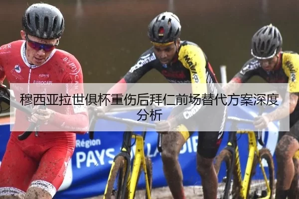 穆西亚拉世俱杯重伤后拜仁前场替代方案深度分析